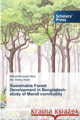 Sustainable Forest Development in Bangladesh: study of Mandi community Mitra Bibhuti Bhushan, Kabir MD Mofizul 9783639859829 Scholars' Press