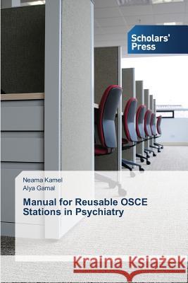 Manual for Reusable OSCE Stations in Psychiatry Kamel Neama                              Gamal Alya 9783639859874 Scholars' Press
