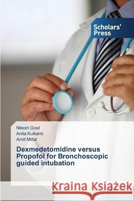 Dexmedetomidine versus Propofol for Bronchoscopic guided intubation Goel Nitesh                              Kulkarni Anita                           Mittal Amit 9783639859881