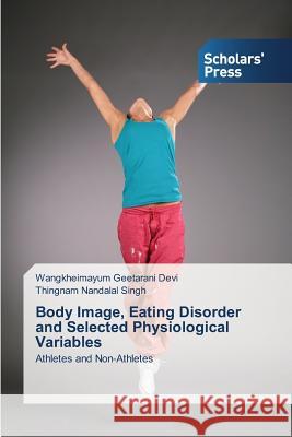 Body Image, Eating Disorder and Selected Physiological Variables Devi Wangkheimayum Geetarani, Singh Thingnam Nandalal 9783639859911 Scholars' Press