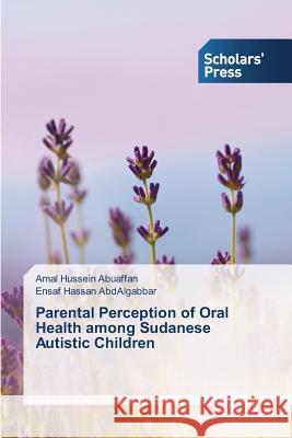 Parental Perception of Oral Health among Sudanese Autistic Children Hussein Abuaffan Amal                    Hassan Abdalgabbar Ensaf 9783639860085 Scholars' Press