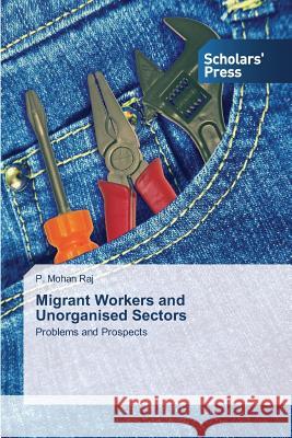 Migrant Workers and Unorganised Sectors Raj P Mohan 9783639860757 Scholars' Press