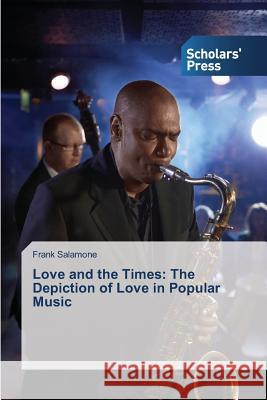 Love and the Times: The Depiction of Love in Popular Music Salamone Frank 9783639860856 Scholars' Press