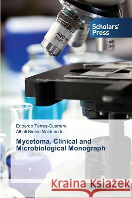 Mycetoma. Clinical and Microbiological Monograph Torres-Guerrero Edoardo, Niebla-Maldonado Alheli 9783639860948 Scholars' Press