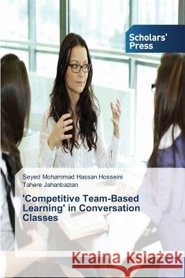 'Competitive Team-Based Learning' in Conversation Classes Hosseini Seyed Mohammad Hassan, Jahanbazian Tahere 9783639861051