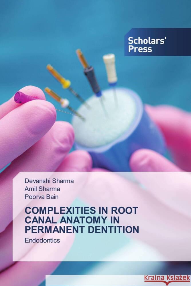 COMPLEXITIES IN ROOT CANAL ANATOMY IN PERMANENT DENTITION Sharma, Devanshi, Sharma, Amil, Bain, Poorva 9783639861150