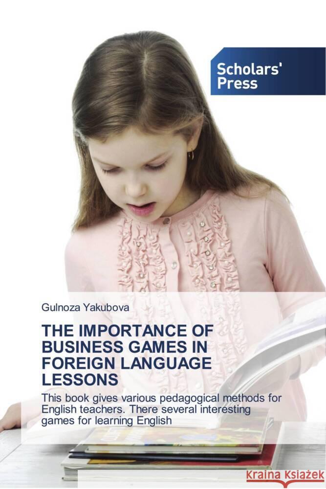 The Importance of Business Games in Foreign Language Lessons Gulnoza Yakubova 9783639861563 Scholars' Press