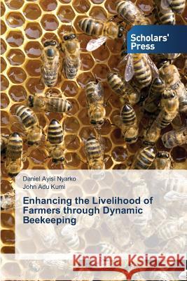 Enhancing the Livelihood of Farmers through Dynamic Beekeeping Ayisi Nyarko Daniel                      Adu Kumi John 9783639862119 Scholars' Press