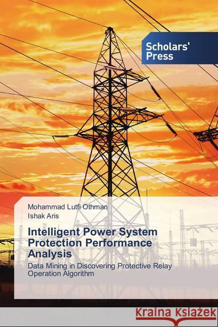 Intelligent Power System Protection Performance Analysis : Data Mining in Discovering Protective Relay Operation Algorithm Othman, Mohammad Lutfi; Aris, Ishak 9783639862195
