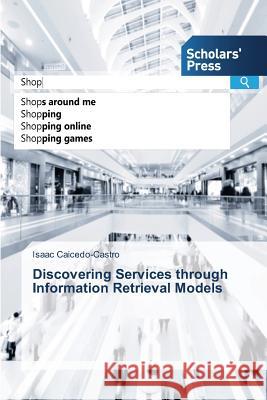 Discovering Services through Information Retrieval Models Caicedo-Castro Isaac   9783639864113 Scholars' Press