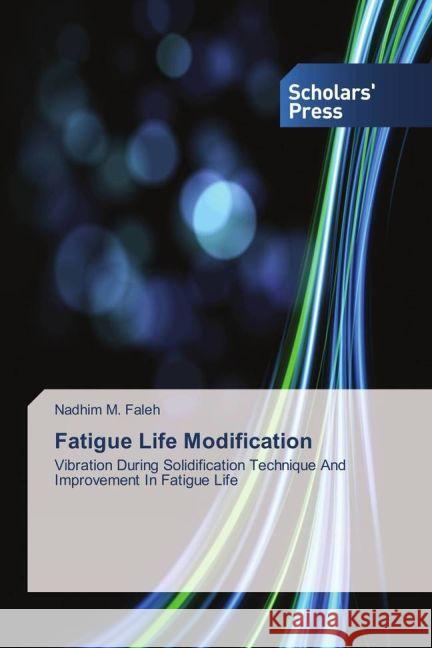 Fatigue Life Modification : Vibration During Solidification Technique And Improvement In Fatigue Life Faleh, Nadhim M. 9783639864373