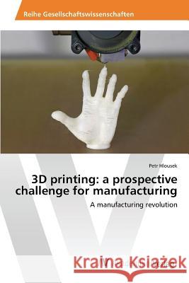 3D printing: a prospective challenge for manufacturing Hlousek Petr 9783639865233