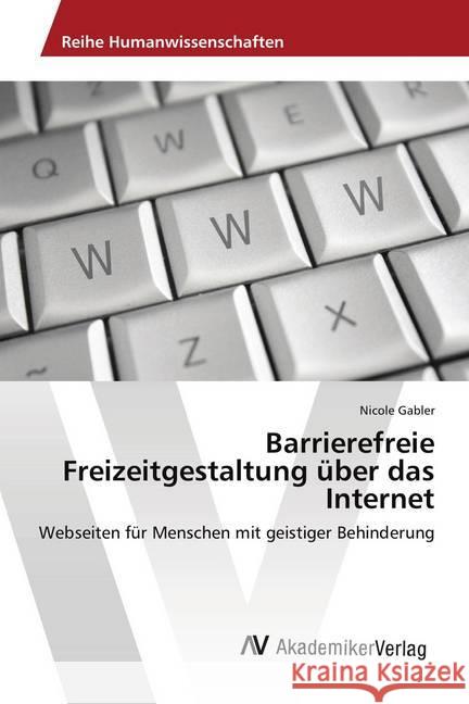 Barrierefreie Freizeitgestaltung über das Internet : Webseiten für Menschen mit geistiger Behinderung Gabler, Nicole 9783639865325 AV Akademikerverlag