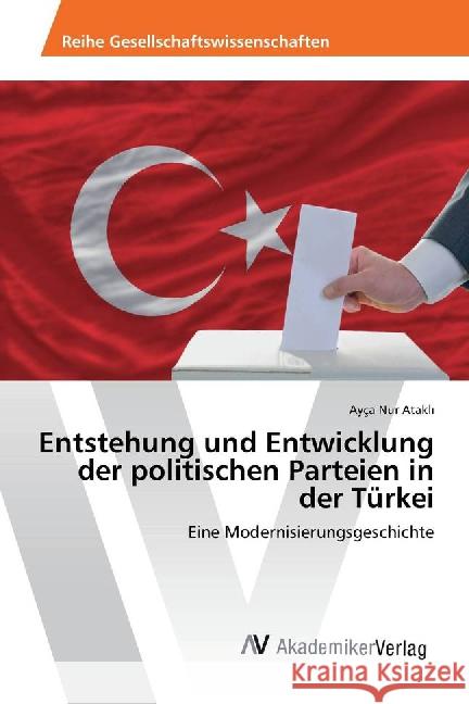 Entstehung und Entwicklung der politischen Parteien in der Türkei : Eine Modernisierungsgeschichte Atakl_, Ayça Nur 9783639866315