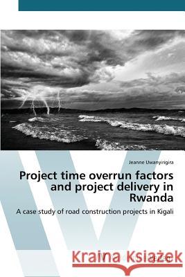 Project time overrun factors and project delivery in Rwanda Uwanyirigira Jeanne 9783639866742 AV Akademikerverlag