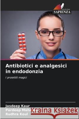 Antibiotici e analgesici in endodonzia Jasdeep Kaur Pardeep Mahajan Rudhra Koul 9783639866803