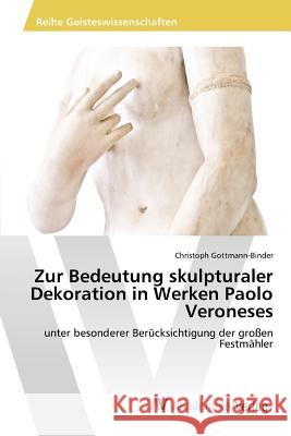 Zur Bedeutung skulpturaler Dekoration in Werken Paolo Veroneses Gottmann-Binder Christoph 9783639867411 AV Akademikerverlag