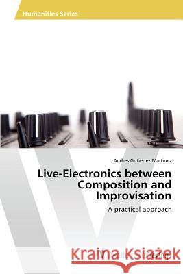 Live-Electronics between Composition and Improvisation Gutierrez Martinez Andres 9783639867558