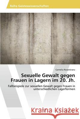 Sexuelle Gewalt gegen Frauen in Lagern im 20. Jh. Rosenkranz Cornelia 9783639871180 AV Akademikerverlag