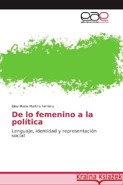 De lo femenino a la política : Lenguaje, identidad y representación social Martins Ferreira, Dina Maria 9783639873344