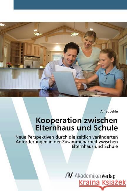 Kooperation zwischen Elternhaus und Schule : Neue Perspektiven durch die zeitlich veränderten Anforderungen in der Zusammenarbeit zwischen Elternhaus und Schule Jehle, Alfred 9783639874327
