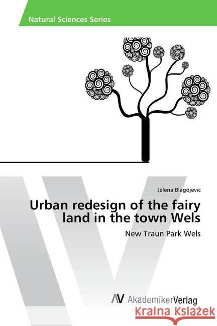 Urban redesign of the fairy land in the town Wels : New Traun Park Wels Blagojevic, Jelena 9783639874631