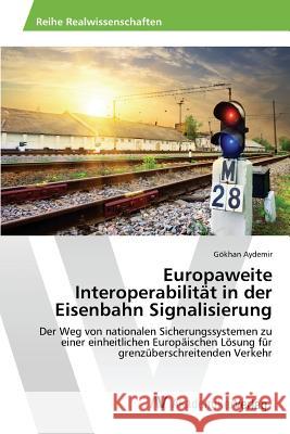 Europaweite Interoperabilität in der Eisenbahn Signalisierung Aydemir Gökhan 9783639874945