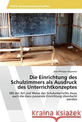 Die Einrichtung des Schulzimmers als Ausdruck des Unterrichtkonzeptes Hagmann Jean-Philippe 9783639875041