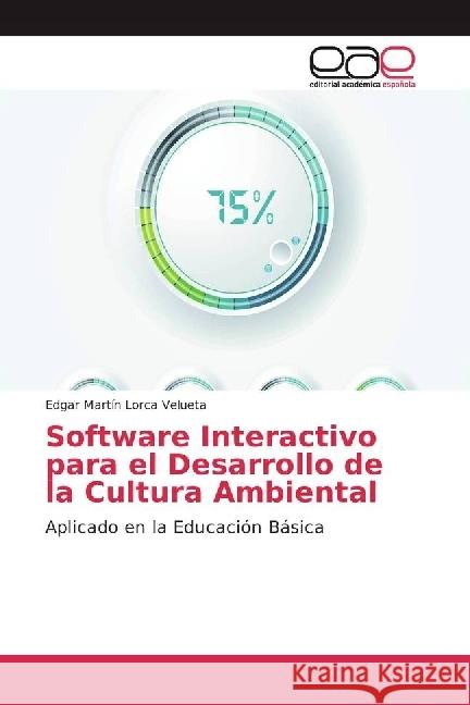 Software Interactivo para el Desarrollo de la Cultura Ambiental : Aplicado en la Educación Básica Lorca Velueta, Edgar Martín 9783639875669