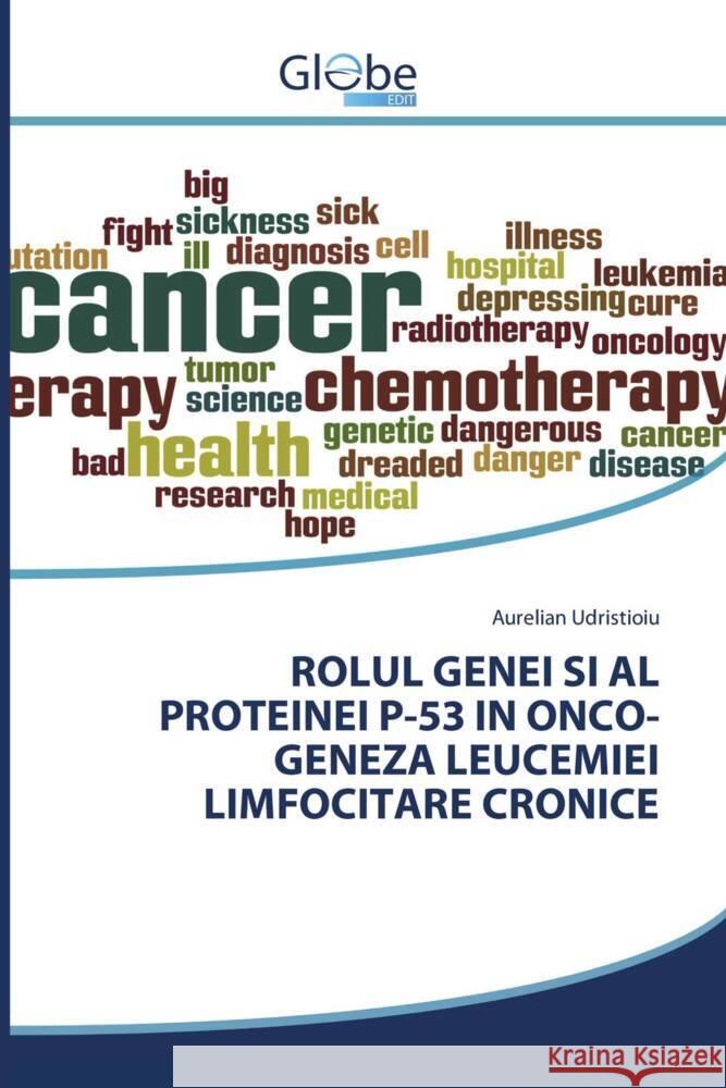 ROLUL GENEI SI AL PROTEINEI P-53 IN ONCO-GENEZA LEUCEMIEI LIMFOCITARE CRONICE Udristioiu, Aurelian 9783639875782 GlobeEdit