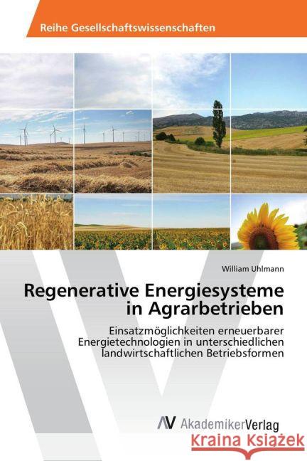 Regenerative Energiesysteme in Agrarbetrieben : Einsatzmöglichkeiten erneuerbarer Energietechnologien in unterschiedlichen landwirtschaftlichen Betriebsformen Uhlmann, William 9783639876086 AV Akademikerverlag