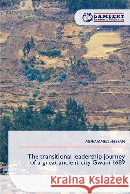 The transitional leadership journey of a great ancient city Gwani,1689 Hassan, Mohammed 9783639876116
