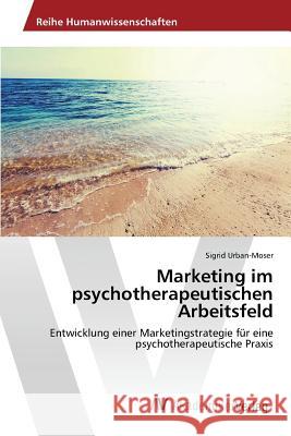 Marketing im psychotherapeutischen Arbeitsfeld Urban-Moser Sigrid 9783639876475 AV Akademikerverlag