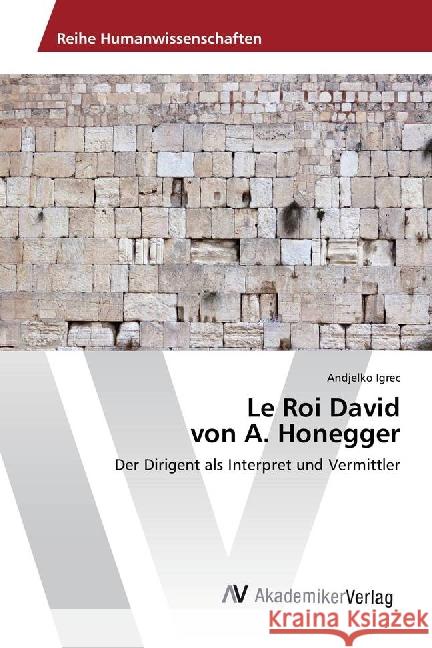 Le Roi David von A. Honegger : Der Dirigent als Interpret und Vermittler Igrec, Andjelko 9783639876895 AV Akademikerverlag