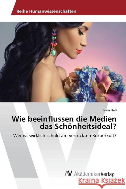 Wie beeinflussen die Medien das Schönheitsideal? : Wer ist wirklich schuld am verrückten Körperkult? Heß, Irina 9783639877007