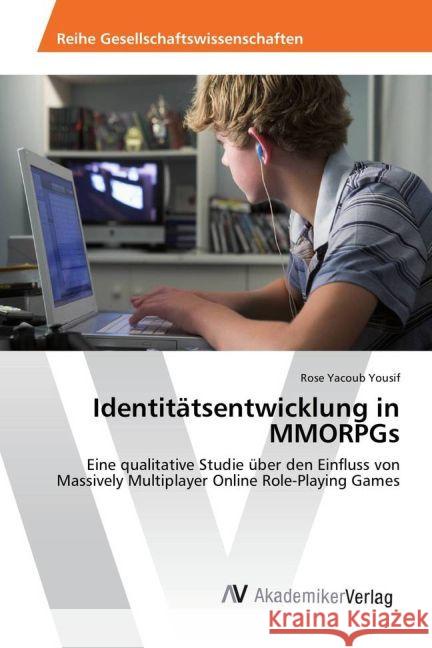 Identitätsentwicklung in MMORPGs : Eine qualitative Studie über den Einfluss von Massively Multiplayer Online Role-Playing Games Yacoub Yousif, Rose 9783639877991