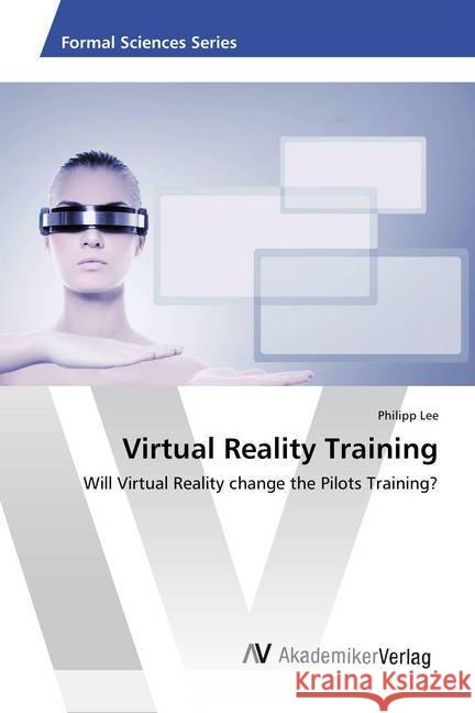 Virtual Reality Training : Will Virtual Reality change the Pilots Training? Lee, Philipp 9783639878103 AV Akademikerverlag