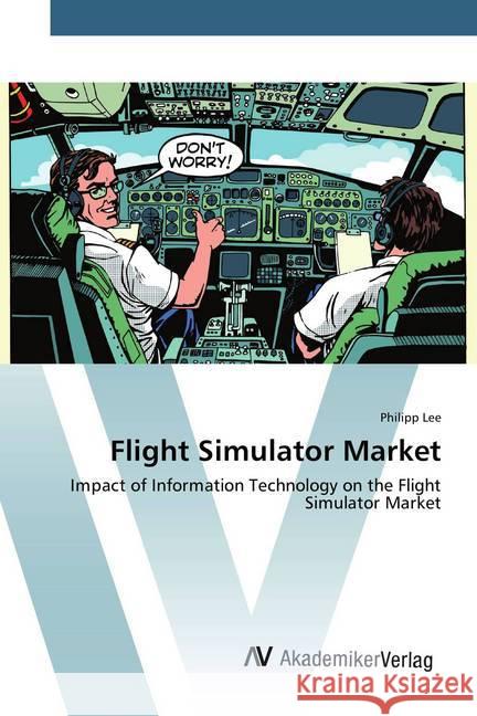 Flight Simulator Market : Impact of Information Technology on the Flight Simulator Market Lee, Philipp 9783639878615 AV Akademikerverlag