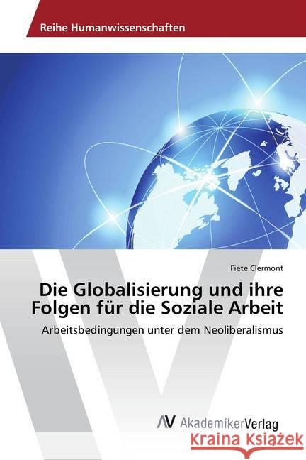 Die Globalisierung und ihre Folgen für die Soziale Arbeit : Arbeitsbedingungen unter dem Neoliberalismus Clermont, Fiete 9783639879186