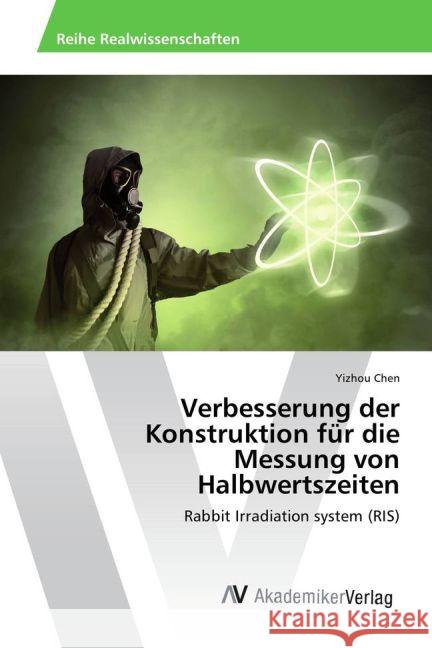 Verbesserung der Konstruktion für die Messung von Halbwertszeiten : Rabbit Irradiation system (RIS) Chen, Yizhou 9783639880199