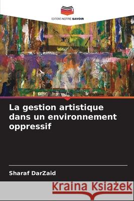 La gestion artistique dans un environnement oppressif DarZaid, Sharaf 9783639880410
