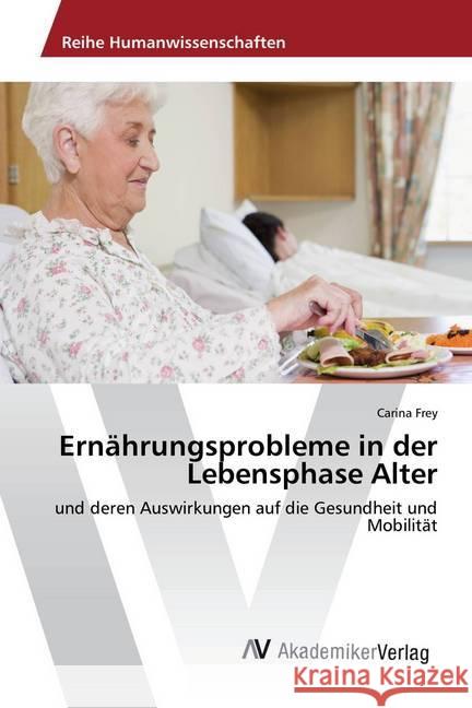 Ernährungsprobleme in der Lebensphase Alter : und deren Auswirkungen auf die Gesundheit und Mobilität Frey, Carina 9783639881288