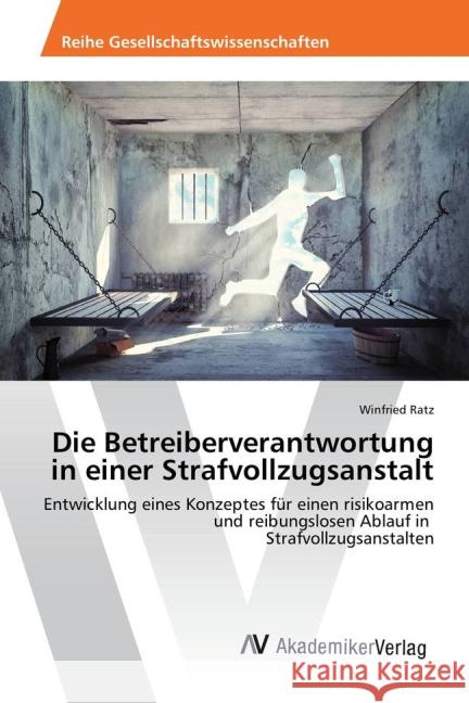 Die Betreiberverantwortung in einer Strafvollzugsanstalt : Entwicklung eines Konzeptes für einen risikoarmen und reibungslosen Ablauf in Strafvollzugsanstalten Ratz, Winfried 9783639881998