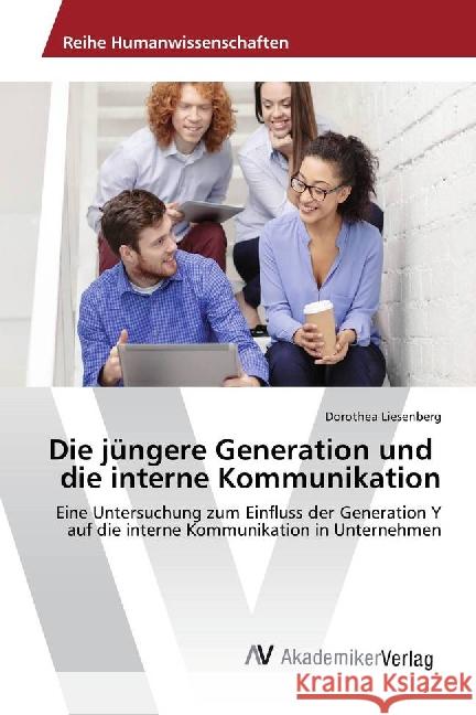Die jüngere Generation und die interne Kommunikation : Eine Untersuchung zum Einfluss der Generation Y auf die interne Kommunikation in Unternehmen Liesenberg, Dorothea 9783639882964