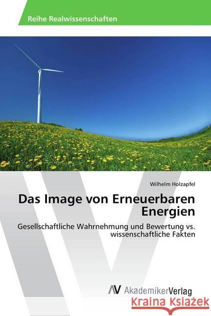 Das Image von Erneuerbaren Energien : Gesellschaftliche Wahrnehmung und Bewertung vs. wissenschaftliche Fakten Holzapfel, Wilhelm 9783639883176 AV Akademikerverlag