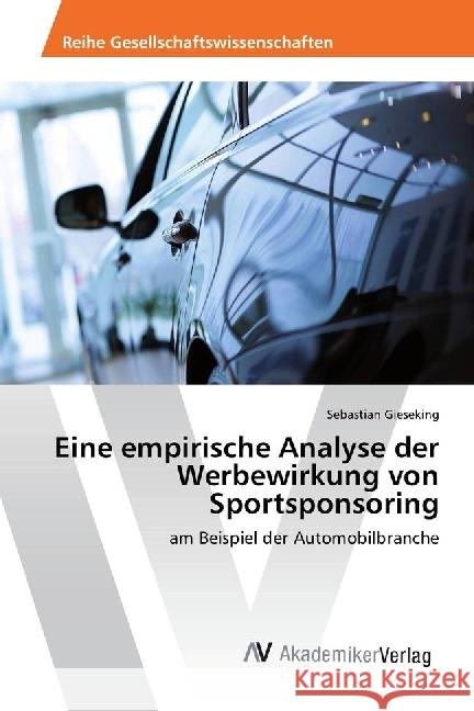 Eine empirische Analyse der Werbewirkung von Sportsponsoring : am Beispiel der Automobilbranche Gieseking, Sebastian 9783639884043