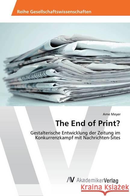 The End of Print? : Gestalterische Entwicklung der Zeitung im Konkurrenzkampf mit Nachrichten-Sites Meyer, Arne 9783639884524