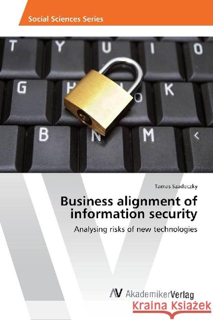 Business alignment of information security : Analysing risks of new technologies Szadeczky, Tamas 9783639884845