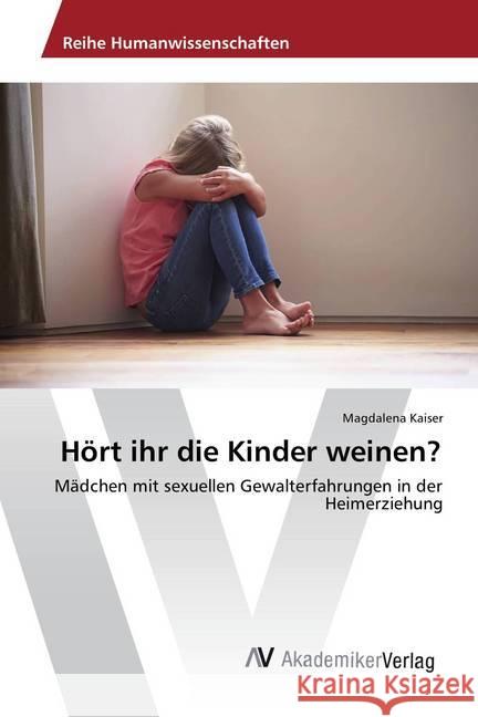 Hört ihr die Kinder weinen? : Mädchen mit sexuellen Gewalterfahrungen in der Heimerziehung Kaiser, Magdalena 9783639884982