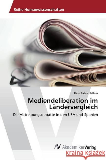 Mediendeliberation im Ländervergleich : Die Abtreibungsdebatte in den USA und Spanien Haffner, Hans Patrik 9783639885514 AV Akademikerverlag